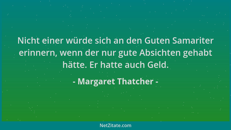 Margaret Thatcher - Nicht einer würde sich an den Guten Samariter erinnern, wenn der nur gute Absichten gehabt hätte. Er ha...