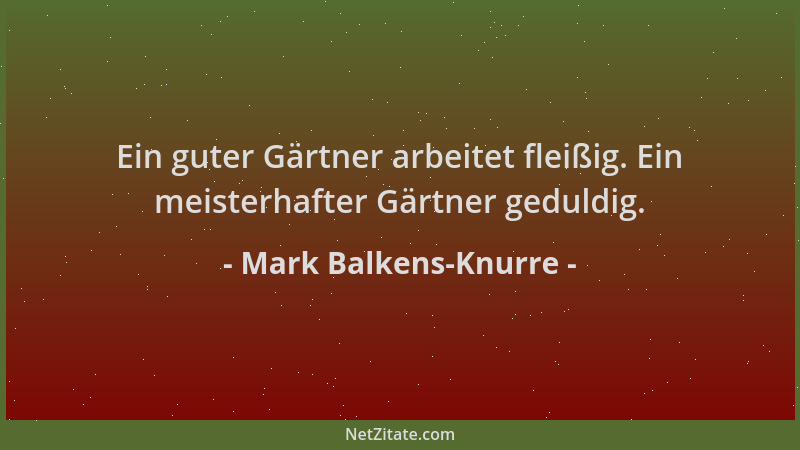 Mark Balkens-Knurre - Ein guter Gärtner arbeitet fleißig. Ein meisterhafter Gärtner geduldig....