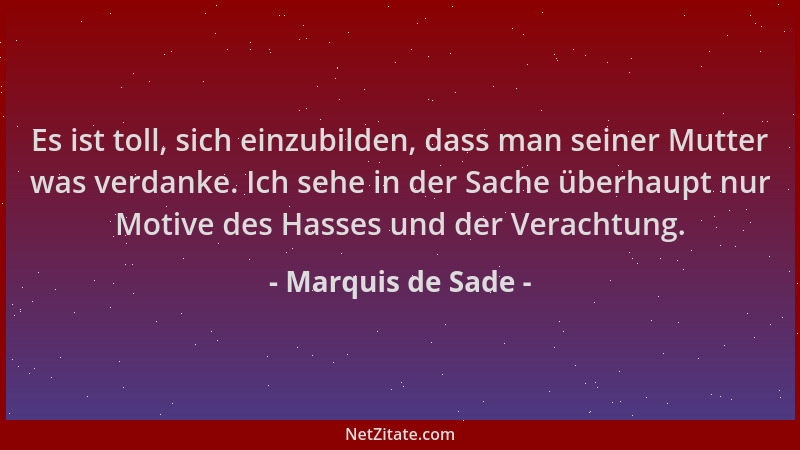 Marquis de Sade - Es ist toll, sich einzubilden, dass man seiner Mutter was verdanke. Ich sehe in der Sache überhaupt nur M...