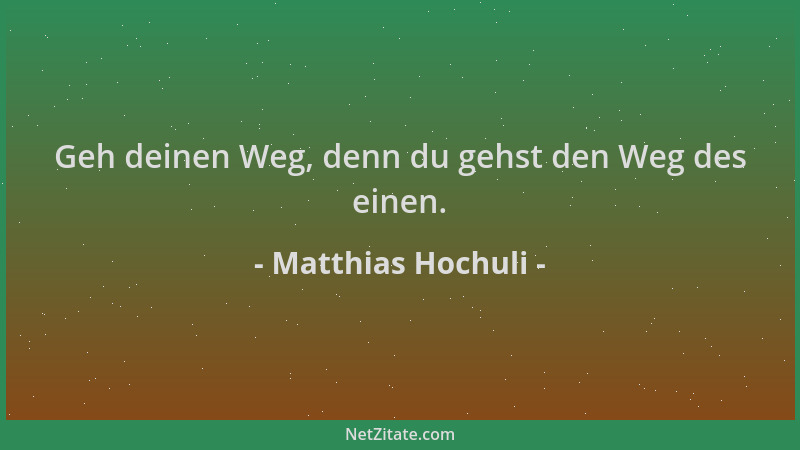Matthias Hochuli - Geh deinen Weg, denn du gehst den Weg des einen....