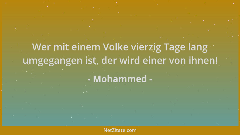 Mohammed - Wer mit einem Volke vierzig Tage lang umgegangen ist, der wird einer von ihnen!...