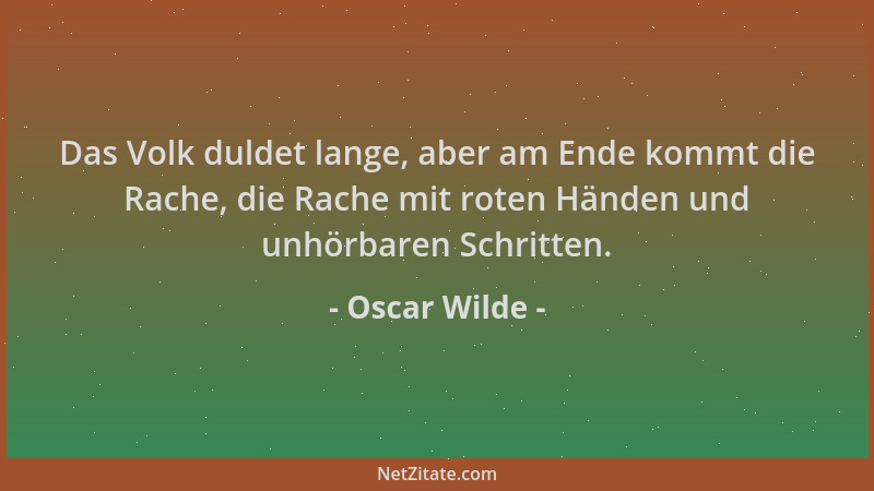 Oscar Wilde - Das Volk duldet lange, aber am Ende kommt die Rache, die Rache mit roten Händen und unhörbaren Schritten....