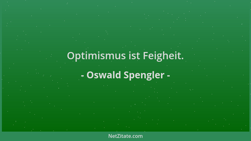 Oswald Spengler - Optimismus ist Feigheit....