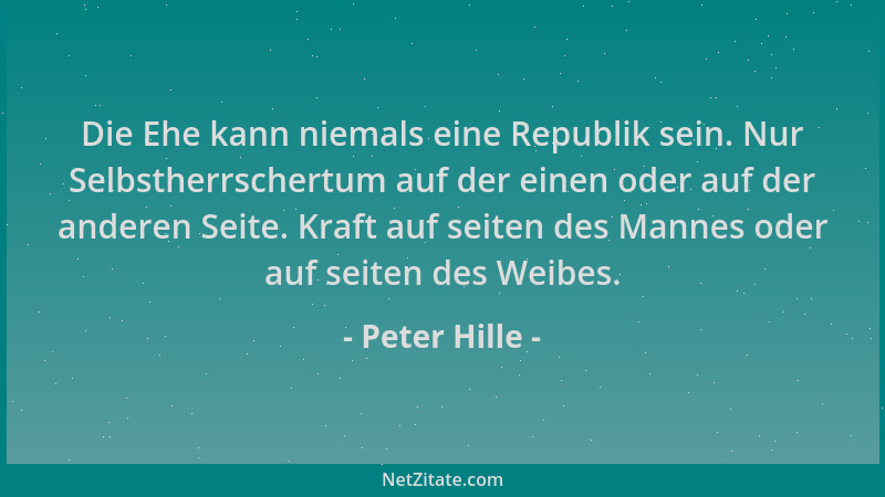 Peter Hille - Die Ehe kann niemals eine Republik sein. Nur Selbstherrschertum auf der einen oder auf der anderen Seite. Kra...