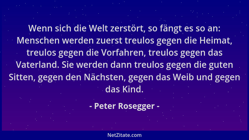 Peter Rosegger - Wenn sich die Welt zerstört, so fängt es so an: Menschen werden zuerst treulos gegen die Heimat, treulos g...