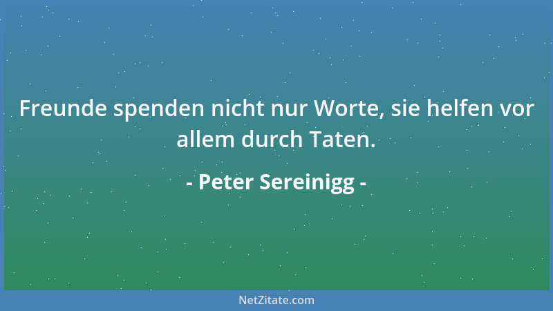 Peter Sereinigg - Freunde spenden nicht nur Worte, sie helfen vor allem durch Taten....