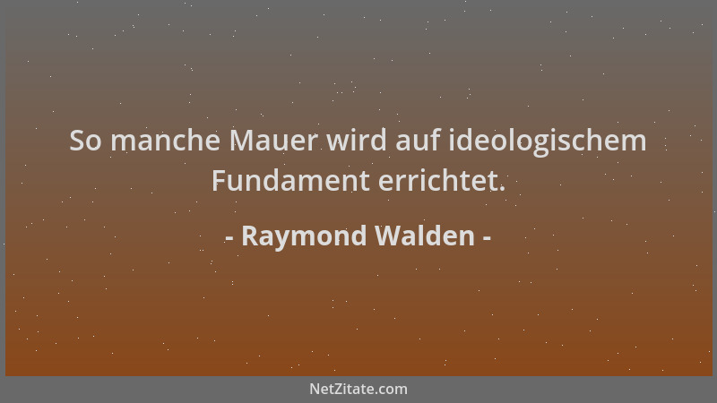 Raymond Walden - So manche Mauer wird auf ideologischem Fundament errichtet....