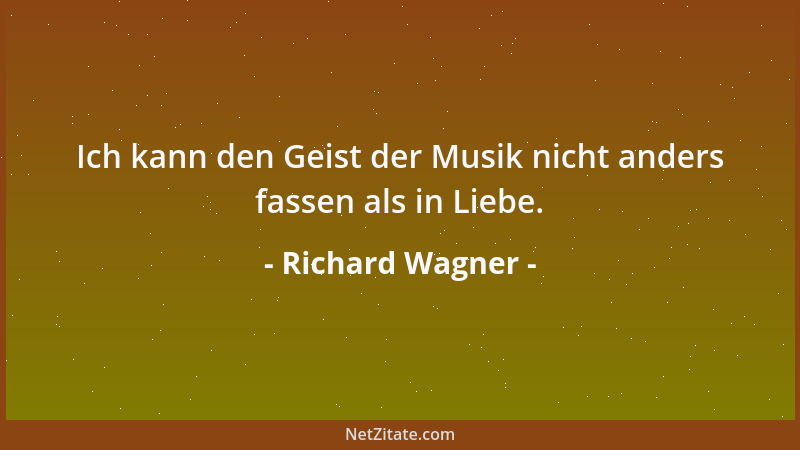 Richard Wagner - Ich kann den Geist der Musik nicht anders fassen als in Liebe....