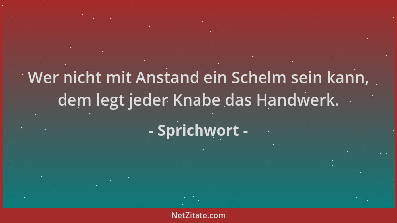 Sprichwort - Wer nicht mit Anstand ein Schelm sein kann, dem legt jeder Knabe das Handwerk....