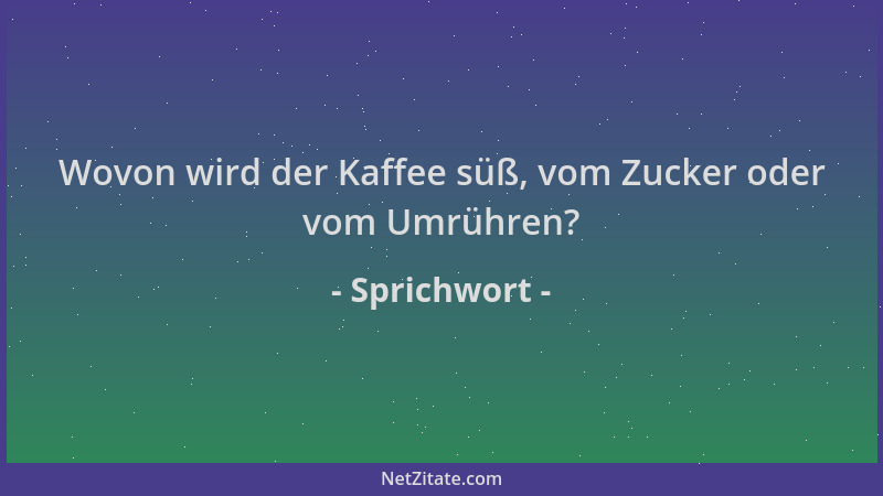 Sprichwort - Wovon wird der Kaffee süß, vom Zucker oder vom Umrühren?...