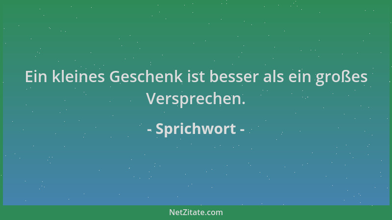 Sprichwort - Ein kleines Geschenk ist besser als ein großes Versprechen....