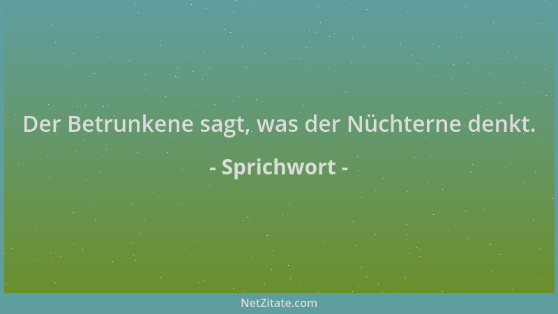 Sprichwort - Der Betrunkene sagt, was der Nüchterne denkt....