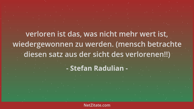 Stefan Radulian - verloren ist das, was nicht mehr wert ist, wiedergewonnen zu werden. (mensch betrachte diesen satz aus de...