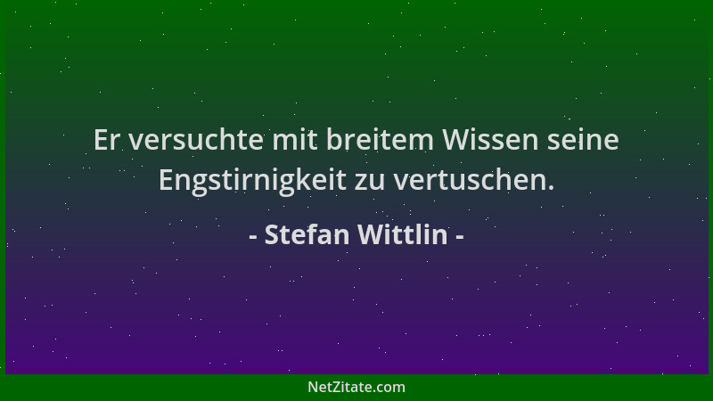 Stefan Wittlin - Er versuchte mit breitem Wissen seine Engstirnigkeit zu vertuschen....