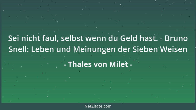Thales von Milet - Sei nicht faul, selbst wenn du Geld hast. - Bruno Snell: Leben und Meinungen der Sieben Weisen...