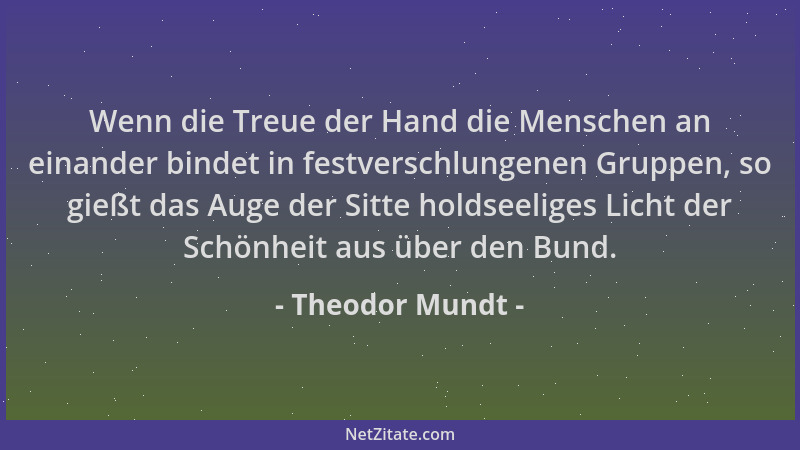 Theodor Mundt - Wenn die Treue der Hand die Menschen an einander bindet in festverschlungenen Gruppen, so gießt das Auge de...