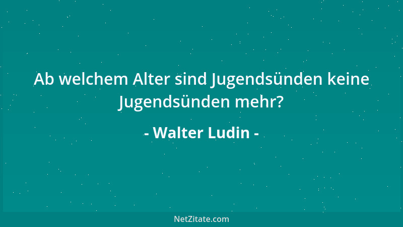 Walter Ludin - Ab welchem Alter sind Jugendsünden keine Jugendsünden mehr?...