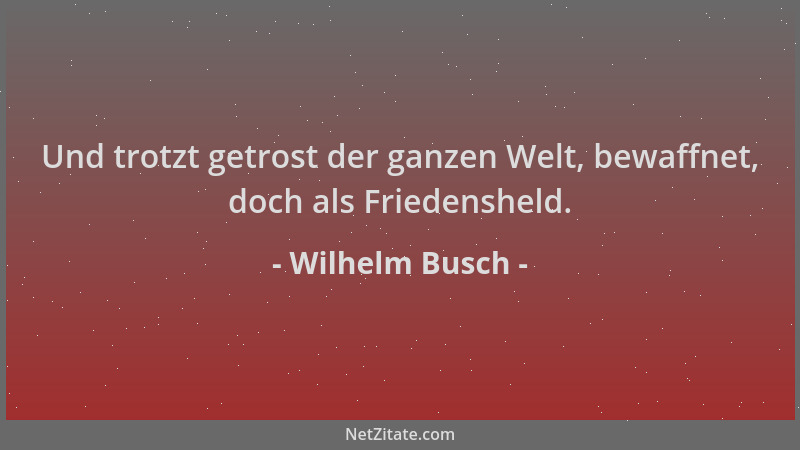 Wilhelm Busch - Und trotzt getrost der ganzen Welt, bewaffnet, doch als Friedensheld....