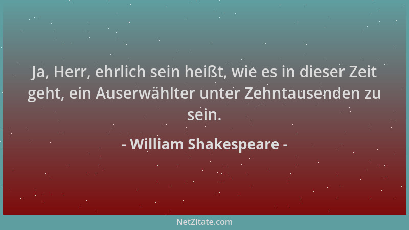 William Shakespeare - Ja, Herr, ehrlich sein heißt, wie es in dieser Zeit geht, ein Auserwählter unter Zehntausenden zu sei...
