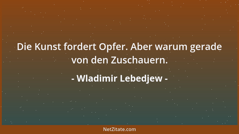 Wladimir Lebedjew - Die Kunst fordert Opfer. Aber warum gerade von den Zuschauern....