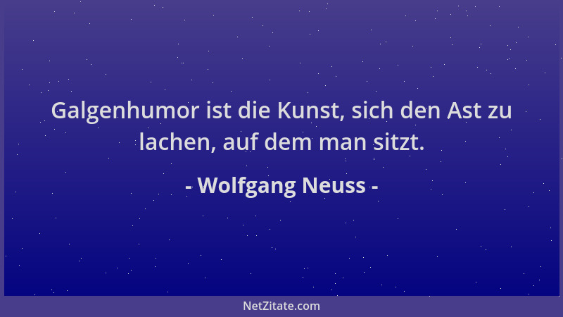 Wolfgang Neuss - Galgenhumor ist die Kunst, sich den Ast zu lachen, auf dem man sitzt....