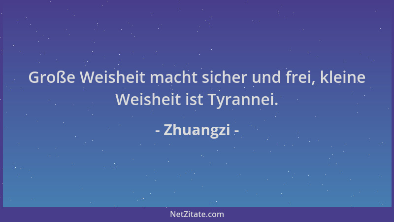 Zhuangzi - Große Weisheit macht sicher und frei, kleine Weisheit ist Tyrannei....