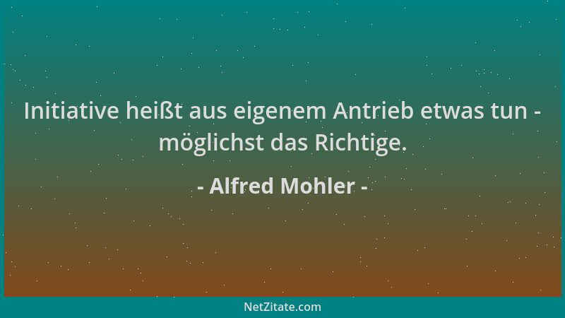 Alfred Mohler - Initiative heißt aus eigenem Antrieb etwas tun - möglichst das Richtige....