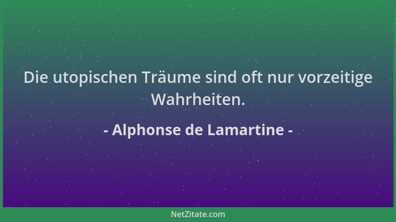 Alphonse de Lamartine - Die utopischen Träume sind oft nur vorzeitige Wahrheiten....