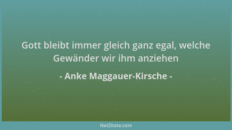 Anke Maggauer-Kirsche - Gott bleibt immer gleich ganz egal, welche Gewänder wir ihm anziehen...