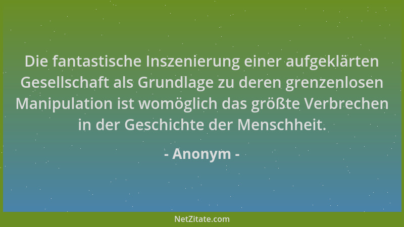 Anonym - Die fantastische Inszenierung einer aufgeklärten Gesellschaft als Grundlage zu deren grenzenlosen Manipulation ist...
