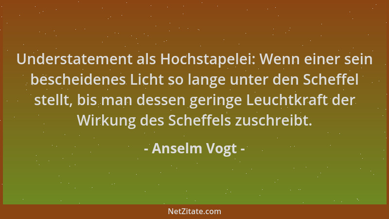 Anselm Vogt - Understatement als Hochstapelei: Wenn einer sein bescheidenes Licht so lange unter den Scheffel stellt, bis m...