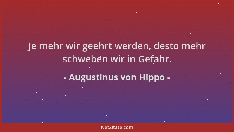 Augustinus von Hippo - Je mehr wir geehrt werden, desto mehr schweben wir in Gefahr....
