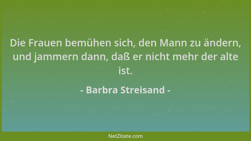 Barbra Streisand - Die Frauen bemühen sich, den Mann zu ändern, und jammern dann, daß er nicht mehr der alte ist....