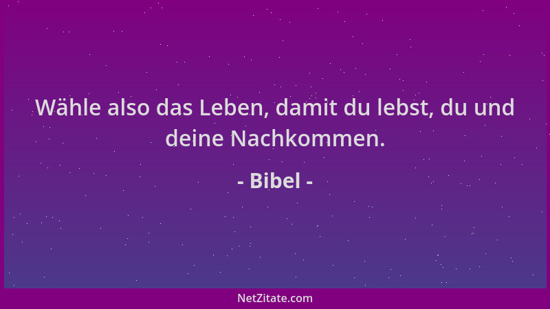 Bibel - Wähle also das Leben, damit du lebst, du und deine Nachkommen....
