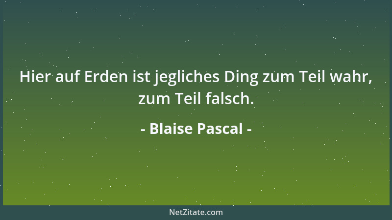 Blaise Pascal - Der Mensch ist geneigt, alles zu verleugnen, was ihm unverständlich erscheint....