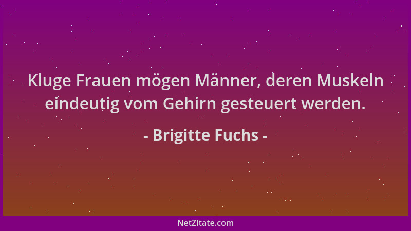 Brigitte Fuchs - Kluge Frauen mögen Männer, deren Muskeln eindeutig vom Gehirn gesteuert werden....