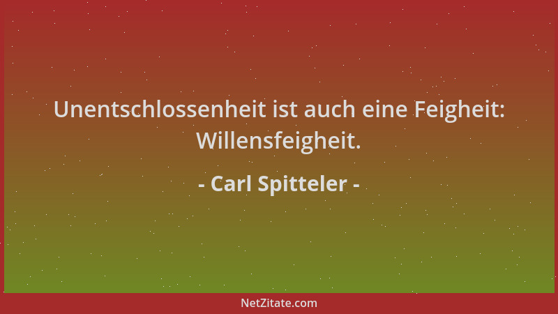 Carl Spitteler - Unentschlossenheit ist auch eine Feigheit: Willensfeigheit....