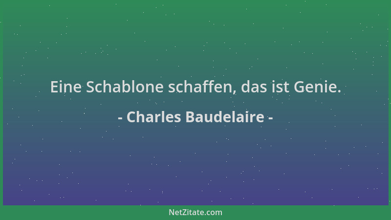 Charles Baudelaire - Eine Schablone schaffen, das ist Genie....