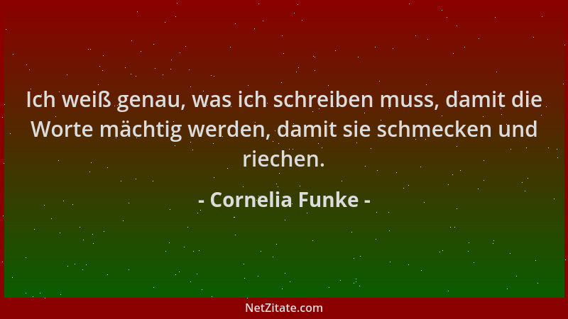Cornelia Funke - Ich weiß genau, was ich schreiben muss, damit die Worte mächtig werden, damit sie schmecken und riechen....