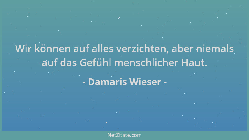 Damaris Wieser - Wir können auf alles verzichten, aber niemals auf das Gefühl menschlicher Haut....