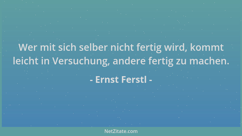 Ernst Ferstl - Wer mit sich selber nicht fertig wird, kommt leicht in Versuchung, andere fertig zu machen....