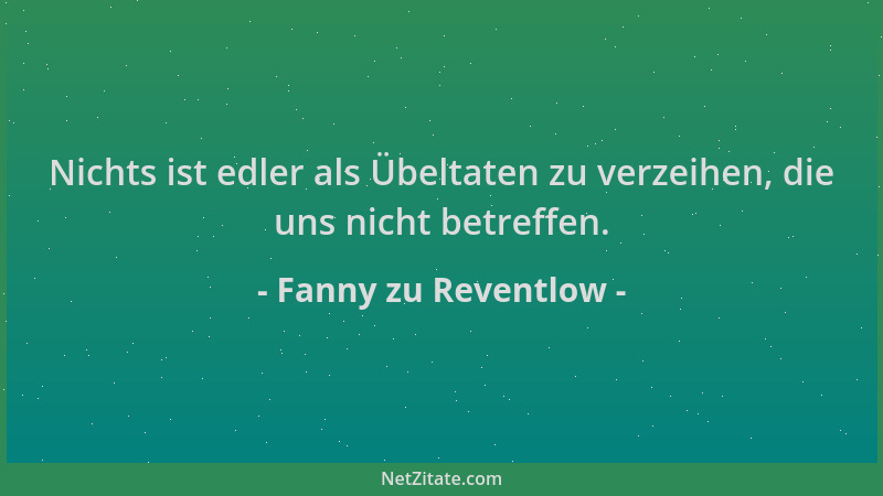 Fanny zu Reventlow - Nichts ist edler als Übeltaten zu verzeihen, die uns nicht betreffen....