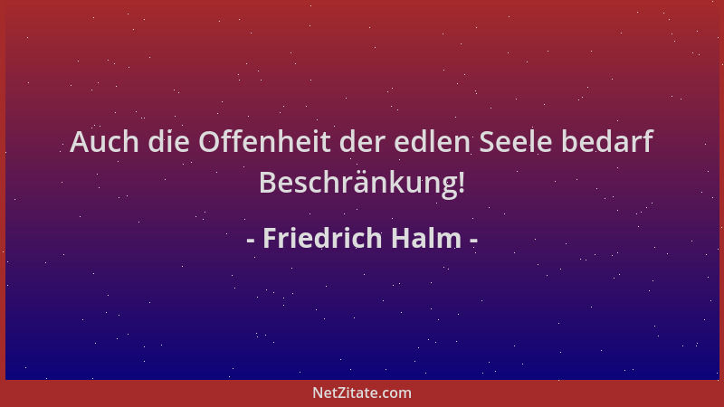 Friedrich Halm - Auch die Offenheit der edlen Seele bedarf Beschränkung!...