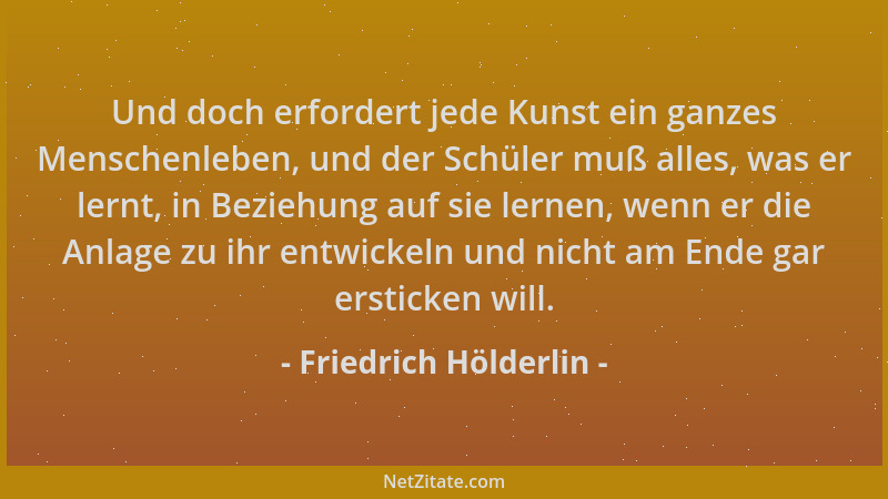 Friedrich Hölderlin - Und doch erfordert jede Kunst ein ganzes Menschenleben, und der Schüler muß alles, was er lernt, in B...