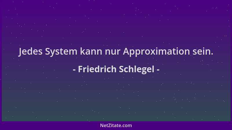 Friedrich Schlegel - Jedes System kann nur Approximation sein....