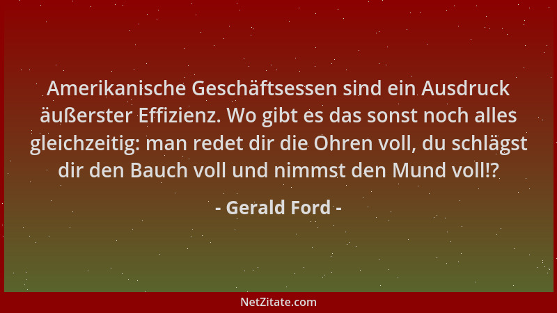 Gerald Ford - Amerikanische Geschäftsessen sind ein Ausdruck äußerster Effizienz. Wo gibt es das sonst noch alles gleichzei...