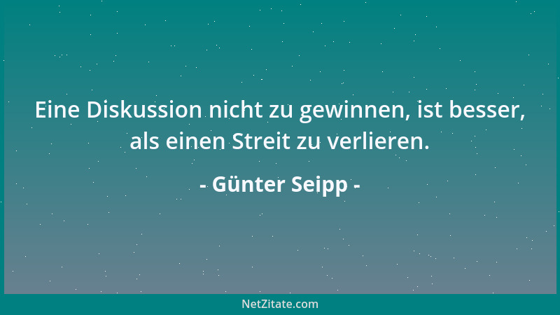 Günter Seipp - Eine Diskussion nicht zu gewinnen, ist besser, als einen Streit zu verlieren....