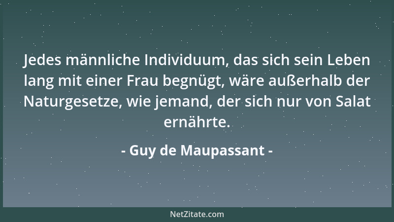 Guy de Maupassant - Jedes männliche Individuum, das sich sein Leben lang mit einer Frau begnügt, wäre außerhalb der Naturge...