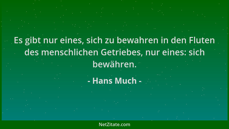 Hans Much - Es gibt nur eines, sich zu bewahren in den Fluten des menschlichen Getriebes, nur eines: sich bewähren....