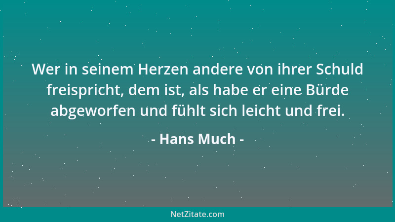 Hans Much - Wer in seinem Herzen andere von ihrer Schuld freispricht, dem ist, als habe er eine Bürde abgeworfen und fühlt...